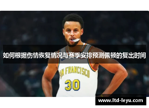 如何根据伤情恢复情况与赛季安排预测佩顿的复出时间