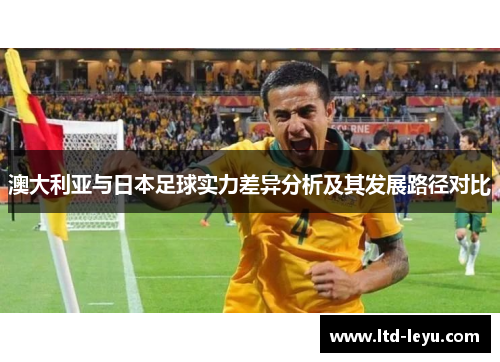 澳大利亚与日本足球实力差异分析及其发展路径对比