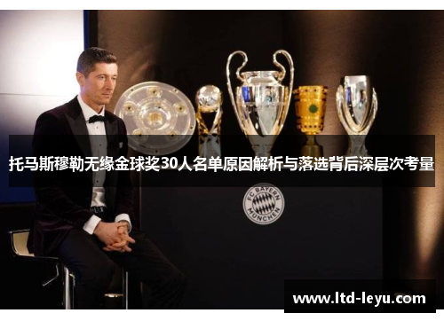 托马斯穆勒无缘金球奖30人名单原因解析与落选背后深层次考量