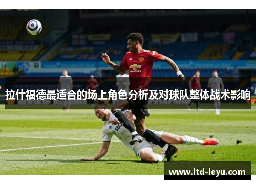 拉什福德最适合的场上角色分析及对球队整体战术影响