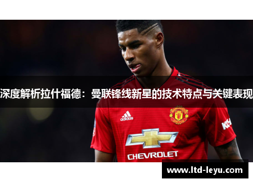 深度解析拉什福德：曼联锋线新星的技术特点与关键表现
