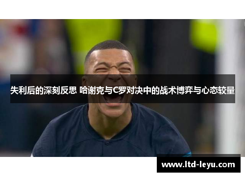 失利后的深刻反思 哈谢克与C罗对决中的战术博弈与心态较量