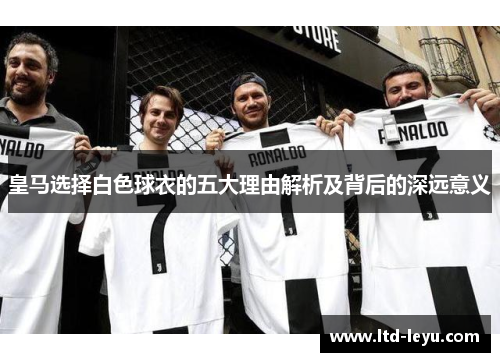 皇马选择白色球衣的五大理由解析及背后的深远意义