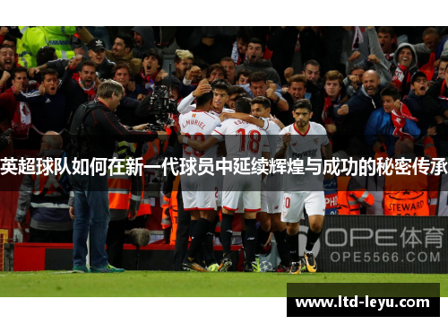 英超球队如何在新一代球员中延续辉煌与成功的秘密传承