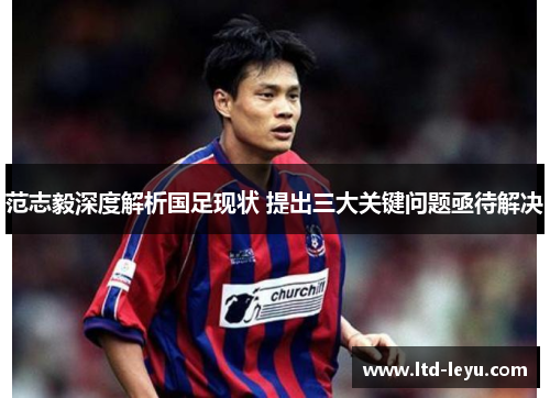 范志毅深度解析国足现状 提出三大关键问题亟待解决