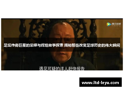 足坛传奇巨星的荣耀与辉煌故事探索 揭秘那些改变足球历史的伟大瞬间