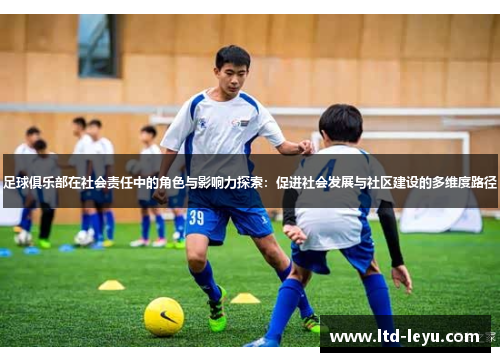 足球俱乐部在社会责任中的角色与影响力探索：促进社会发展与社区建设的多维度路径