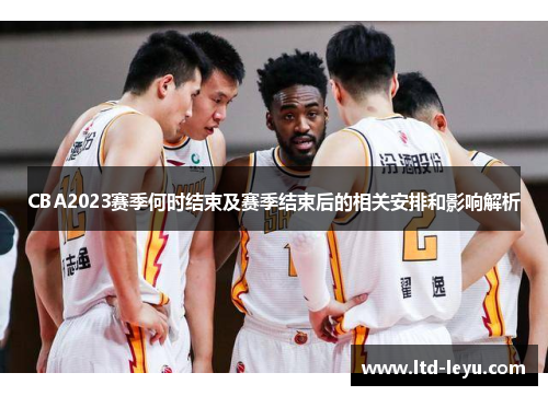 CBA2023赛季何时结束及赛季结束后的相关安排和影响解析