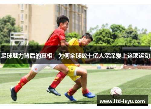 足球魅力背后的真相：为何全球数十亿人深深爱上这项运动