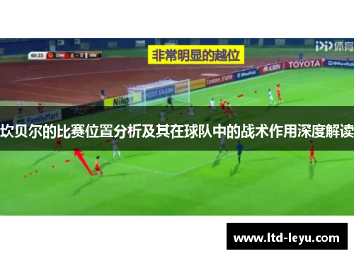 坎贝尔的比赛位置分析及其在球队中的战术作用深度解读