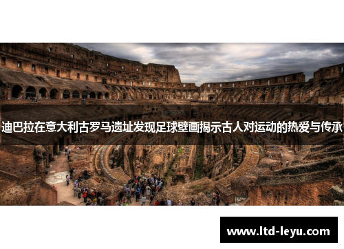 迪巴拉在意大利古罗马遗址发现足球壁画揭示古人对运动的热爱与传承