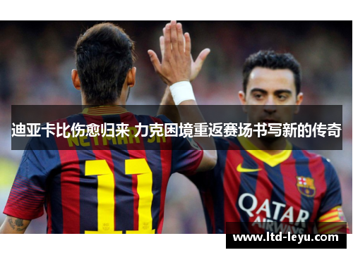 迪亚卡比伤愈归来 力克困境重返赛场书写新的传奇