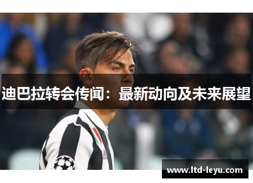 迪巴拉转会传闻：最新动向及未来展望