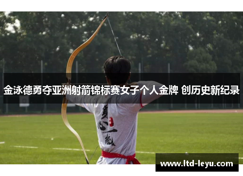 金泳德勇夺亚洲射箭锦标赛女子个人金牌 创历史新纪录